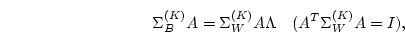 \begin{displaymath}
\Sigma^{(K)}_B A = \Sigma^{(K)}_W A \Lambda \ \ \ (A^T \Sigma^{(K)}_W A = I),
\end{displaymath}