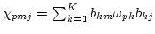 $\chi_{pmj} = \sum_{k=1}^K b_{km} \omega_{pk} b_{kj}$