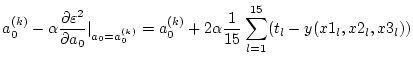 $\displaystyle a_0^{(k)} - \alpha \frac{\partial \varepsilon^2}{\partial a_0}\ve...
...}
= a_0^{(k)} + 2 \alpha \frac{1}{15} \sum_{l=1}^{15} (t_l - y(x1_l,x2_l,x3_l))$