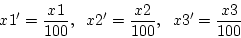 \begin{displaymath}
x1' = \frac{x1}{100}, \hspace*{2mm} x2' = \frac{x2}{100},
\hspace*{2mm} x3' = \frac{x3}{100}
\end{displaymath}