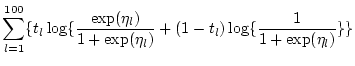 $\displaystyle \sum_{l=1}^{100} \{ t_l \log \{ \frac{\exp(\eta_l)}{1+\exp(\eta_l)}
+ (1-t_l) \log \{ \frac{1}{1+\exp(\eta_l)} \} \}$