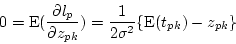 \begin{displaymath}
0 = \mbox{E}(\frac{\partial l_p}{\partial z_{pk}}) =
\frac{1}{2\sigma^2}\{\mbox{E}(t_{pk}) - z_{pk}\}
\end{displaymath}