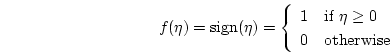 \begin{displaymath}
f(\eta) = \mbox{sign}(\eta) = \left\{ \begin{array}{ll}
1 ...
... $\eta \geq 0$} \\
0 & \mbox{otherwise}
\end{array} \right.
\end{displaymath}