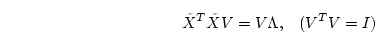 \begin{displaymath}
\tilde{X}^T \tilde{X} V = V \Lambda , \hspace*{3mm} (V^TV = I)
\end{displaymath}