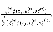 $\displaystyle {\xi_z^{(t)}\phi(x_j;\mu_z^{(t)},{\sigma_z^2}^{(t)})\over
\displaystyle\sum_{i=1}^k\xi_i^{(t)}\phi(x_j;\mu_i^{(t)},{\sigma_i^2}^{(t)})},$
