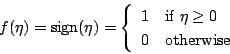 \begin{displaymath}
f(\eta) = \mbox{sign}(\eta) = \left\{ \begin{array}{ll}
1 ...
... $\eta \geq 0$} \\
0 & \mbox{otherwise}
\end{array} \right.
\end{displaymath}
