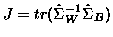 $J =
tr(\hat{\Sigma}_W^{-1}\hat{\Sigma}_B)$