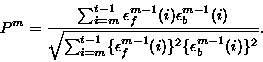 \begin{displaymath}P^m = \frac{\sum_{i=m}^{t-1}\epsilon_f^{m-1}(i)\epsilon_b^{m-...
...{t-1} \{ \epsilon_f^{m-1}(i)\}^2 \{ \epsilon_b^{m-1}(i)\}^2}}.
\end{displaymath}