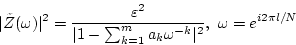 \begin{displaymath}
\vert\tilde{Z}(\omega)\vert^{2} = \frac{\varepsilon^{2}}
...
...{k=1}^{m}a_{k}\omega^{-k}\vert^{2}}, \ \omega=e^{i2 \pi l/N}
\end{displaymath}