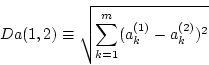 \begin{displaymath}
Da(1,2) \equiv \sqrt{\sum_{k=1}^{m}(a_{k}^{(1)}-a_{k}^{(2)})^2}
\end{displaymath}