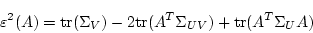 \begin{displaymath}
\varepsilon^2(A) = \mbox{tr}(\Sigma_V) - 2 \mbox{tr}(A ^T \Sigma_{UV}) + \mbox{tr}(A ^T \Sigma_U A)
\end{displaymath}