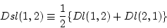 \begin{displaymath}
Dsl(1,2) \equiv \frac{1}{2} \{Dl(1,2) + Dl(2,1)\}
\end{displaymath}