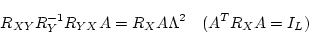 \begin{displaymath}
R_{XY} R_Y^{-1} R_{YX} A = R_X A \Lambda^2 \ \ \ (A^T R_X A = I_L)
\end{displaymath}