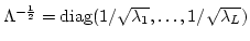 $\Lambda^{-\frac{1}{2}} =
\mbox{diag}(1/\sqrt{\lambda_1},\ldots,1/\sqrt{\lambda_L})$