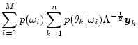 $\displaystyle \sum_{i=1}^M p(\omega_i) \sum_{k=1}^n p(\theta_k\vert\omega_i)
\Lambda^{-\frac{1}{2}} \mbox{\boldmath$y$}_k$