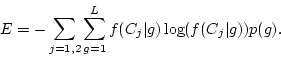 \begin{displaymath}
E = -\sum_{j=1,2} \sum_{g=1}^L f(C_j\vert g)\log(f(C_j\vert g)) p(g).
\end{displaymath}