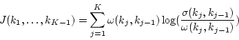 \begin{displaymath}
J(k_1,\ldots,k_{K-1})= \sum_{j=1}^K \omega(k_j,k_{j-1})
\log(\frac{\sigma(k_j,k_{j-1})}{\omega(k_j,k_{j-1})})
\end{displaymath}