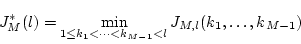 \begin{displaymath}
J_M^*(l) = \min_{1 \leq k_1 < \cdots < k_{M-1} < l} J_{M,l}(k_1,\ldots,k_{M-1})
\end{displaymath}