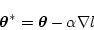 \begin{displaymath}
\mbox{\boldmath$\theta$}^* = \mbox{\boldmath$\theta$} - \alpha \nabla l
\end{displaymath}