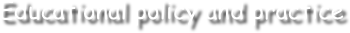 Educational policy and practice