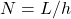N = L/h