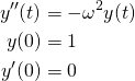 \begin{align*}y''(t) &= -\omega^2 y(t) \\y(0) &= 1 \\y'(0) &= 0\end{align*}