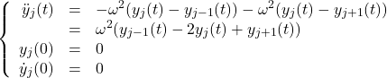 \begin{equation*}\left\{ \begin{array}{rcl}\ddot{y}_j(t) &=& -\omega^2(y_j(t) - y_{j-1}(t)) - \omega^2(y_j(t) - y_{j+1}(t))\\ &=& \omega^2(y_{j-1}(t) - 2 y_{j}(t) + y_{j+1}(t)) \\y_j(0) &=& 0 \\\dot{y}_j(0) &=& 0\end{array}\right.\end{equation*}