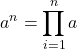 \[a^n=\prod_{i=1}^na\]