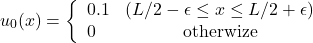 \begin{equation*} u_0(x)=\left\{ \begin{array}{lc} 0.1 & (L/2-\epsilon\le x\le L/2+\epsilon)\\ 0 & \text{otherwize} \end{array} \right. \end{equation*}