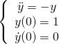 \begin{equation*} \left\{ \begin{array} $\ddot{y}= -y $\\ y(0) = 1 \\ \dot{y}(0) = 0 \end{array} \right. \end{equation*}