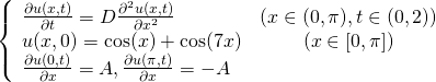 \begin{equation*} \left\{ \begin{array}{lc} \frac{\partial u(x, t)}{\partial t} = D\frac{\partial^2u(x, t)}{\partial x^2} & (x \in (0, \pi), t \in (0,2)) \\ u(x, 0) = \cos(x) + \cos(7x) & ( x \in [0, \pi] ) \\ \frac{\partial u(0, t)}{\partial x} = A, \frac{\partial u(\pi, t)}{\partial x} = -A \end{array} \right. \end{equation*}