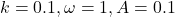 k=0.1, \omega=1, A=0.1