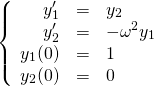 \begin{equation*}  \left\{ \begin{array}{rcl} y_1' &=& y_2 \\ y_2' &=& -\omega^2 y_1 \\ y_1(0) &=& 1 \\ y_2(0) &=& 0 \end{array} \right. \end{equation*}