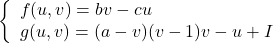 \begin{equation*} \left\{ \begin{array}{lc} f(u,v) = bv-cu \\ g(u,v)= (a-v)(v-1)v-u+I \end{array} \right. \end{equation*}