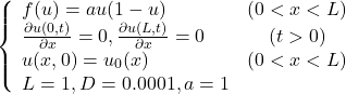 \begin{equation*} \left\{ \begin{array}{lc} f(u) =a u(1 - u)$ & (0<x<L)\\ \frac{\partial u(0, t)}{\partial x} = 0, \frac{\partial u(L, t)}{\partial x} = 0 & (t>0) \\ u(x, 0) =u_0(x) & (0<x<L)\\ L=1, D=0.0 001, a=1 \end{array} \right. \end{equation*}