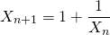 \[X_{n+1} = 1 + \frac{1}{X_n}\]