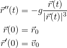 \begin{align*}\vec{r}''(t) &= -g \frac{\vec{r}(t)}{|\vec{r}(t)|^3}\\\vec{r}(0) &= \vec{r}_0\\\vec{r}'(0) &= \vec{v}_0\end{align*}