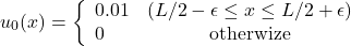 \begin{equation*} u_0(x)=\left\{ \begin{array}{lc} 0.01 & (L/2-\epsilon\le x\le L/2+\epsilon)\\ 0 & \text{otherwize} \end{array} \right. \end{equation*}