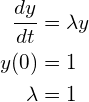 \begin{align*} \frac{dy}{dt} &= \lambda y \\ y(0) &= 1\\ \lambda &= 1 \end{align*}