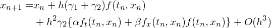 \begin{align*} x_{n+1}=&x_n+h(\gamma_1 + \gamma_2)f(t_n, x_n) \\ &+ h^2\gamma_2\{\alpha f_t(t_n, x_n) + \beta f_x(t_n, x_n)f(t_n, x_n)\} + O(h^3) \end{align*}