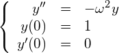 \begin{equation*}\left\{ \begin{array}{rcl}y'' &=& -\omega^2 y \\y(0) &=& 1 \\y'(0) &=& 0\end{array} \right.\end{equation*}