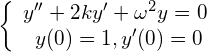 \begin{equation*} \left\{ \begin{array} $y''+2ky'+\omega^2y = 0$ \\ y(0) = 1, y'(0) = 0 \end{array} \right. \end{equation*}