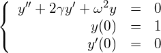 \begin{equation*} \left\{ \begin{array}{rcl} y'' + 2\gamma y' + \omega^2 y &=& 0 \\ y(0) &=& 1 \\ y'(0) &=& 0 \end{array} \right. \end{equation*}