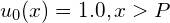 u_0(x) = 1.0, x > P