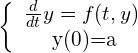\begin{equation*} \left\{ \begin{array} $\frac{d}{dt}y = f(t,y)$ \\ $y(0)=a$ \end{array}\right. \end{equation*}