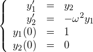 \begin{equation*} \left\{ \begin{array}{rcl} y_1' &=& y_2 \\ y_2' &=& -\omega^2 y_1 \\ y_1(0) &=& 1 \\ y_2(0) &=& 0 \end{array} \right. \end{equation*}
