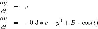 \begin{eqnarray*} \frac{dy}{dt}&=& v \\ \frac{dv}{dt}&=& -0.3*v - y^3 + B*\cos(t) \end{eqnarray*}