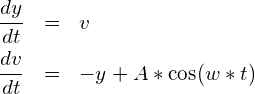 \begin{eqnarray*} \frac{dy}{dt}&=& v \\ \frac{dv}{dt}&=& -y + A*\cos(w*t) \end{eqnarray*}