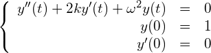 \begin{equation*} \left\{ \begin{array}{rcl} y''(t) + 2ky'(t)+\omega^2y(t) &=& 0 \\ y(0) &=& 1 \\ y'(0) &=& 0 \end{array} \right. \end{equation*}