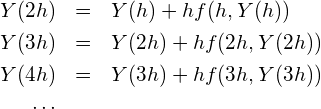 \begin{eqnarray*} Y(2h) &=& Y(h) + hf(h, Y(h)) \\ Y(3h) &=& Y(2h) + hf(2h, Y(2h)) \\ Y(4h) &=& Y(3h) + hf(3h, Y(3h)) \\ \cdots \end{eqnarray*}